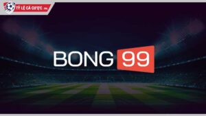 Nhận định chi tiết nhà cái Bong99 từ chuyên gia Tylecacuoc